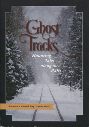 Item #9818 Ghost Tracks; haunting tales along the rails. Elizabeth A. Green, Suzy Garrison Meyer