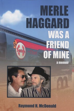 Item #9831 Merle Haggard Was a Friend of Mine; a memoir. Raymond H. McDonald