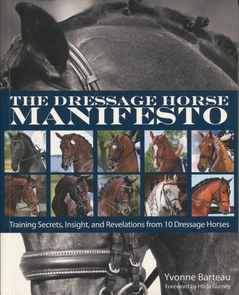 Item #9836 The Dressage Horse Manifesto; training secrets, insight, and revelations from 10 dressage horses. Yvonne Barteau.