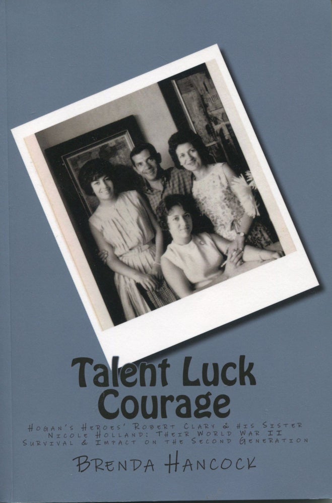 Item #9960 Talent Luck Courage; Hogan's Heroes' Robert Clary & his Sister Nicole Holland; Their World War II Survival & Impact on the Second Generation. Brenda Hancock.