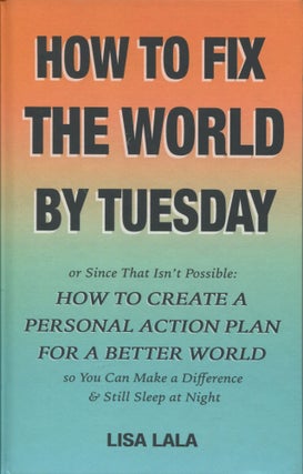 Item #9973 How to Fix the World by Tuesday; or since that isn't possible: how to create a...